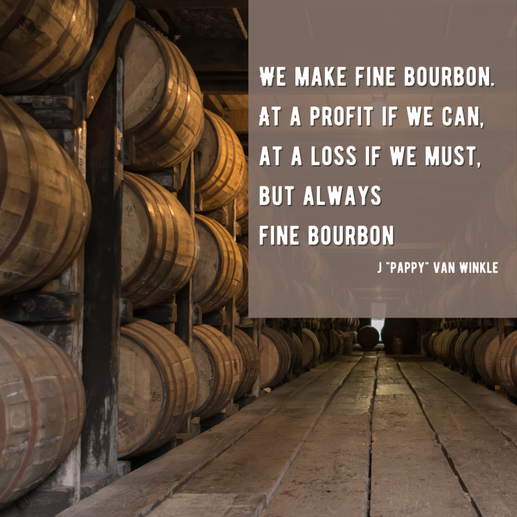 “We make fine bourbon. At a profit if we can, at a loss if we must. But always FINE bourbon.”